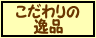 『こだわりの逸品』・・・逸品のご注文はこちら！